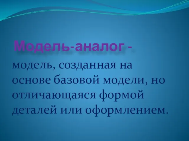 Модель-аналог - модель, созданная на основе базовой модели, но отличающаяся формой деталей или оформлением.