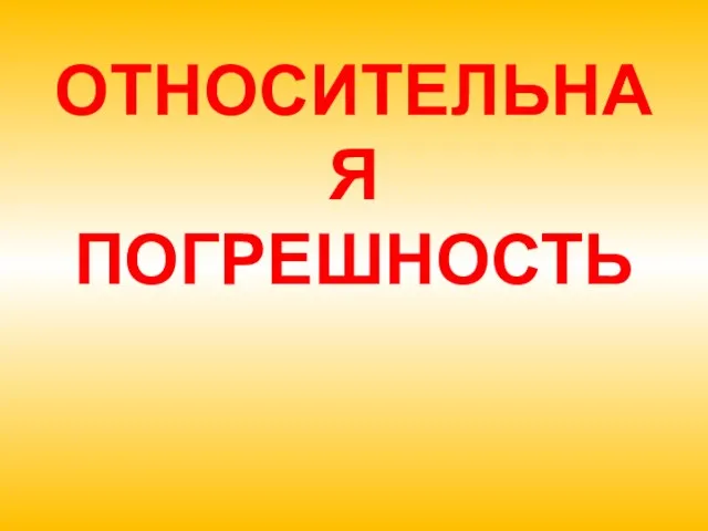 ОТНОСИТЕЛЬНАЯ ПОГРЕШНОСТЬ