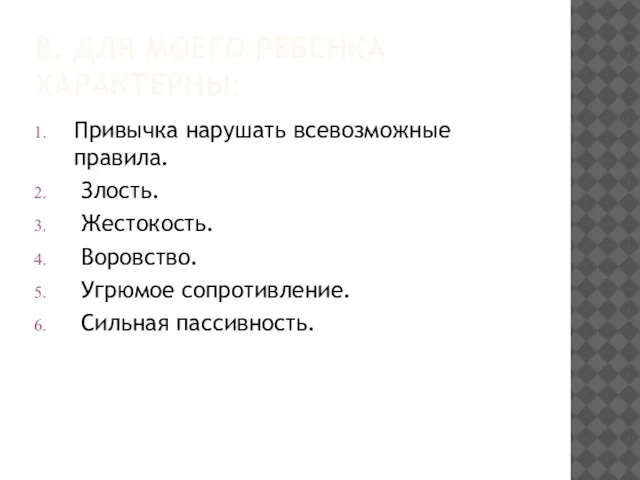 В. ДЛЯ МОЕГО РЕБЕНКА ХАРАКТЕРНЫ: Привычка нарушать всевозможные правила. Злость. Жестокость. Воровство. Угрюмое сопротивление. Сильная пассивность.