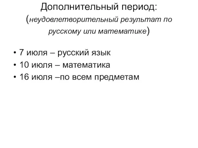 Дополнительный период: (неудовлетворительный результат по русскому или математике) 7 июля – русский