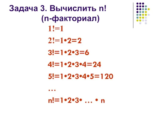 Задача 3. Вычислить n! (n-факториал) 1!=1 2!=1•2=2 3!=1•2•3=6 4!=1•2•3•4=24 5!=1•2•3•4•5=120 … n!=1•2•3• … • n