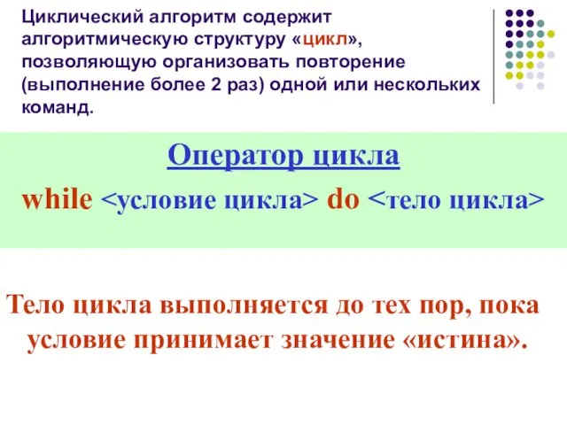 Циклический алгоритм содержит алгоритмическую структуру «цикл», позволяющую организовать повторение (выполнение более 2