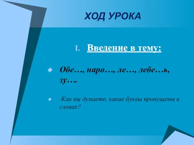 ХОД УРОКА Введение в тему: Обе…, наро…, ле…, лебе…ь, зу…. Как вы