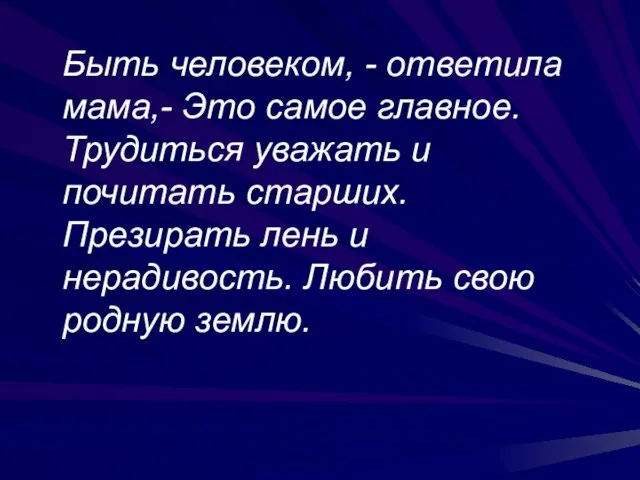 Быть человеком, - ответила мама,- Это самое главное. Трудиться уважать и почитать