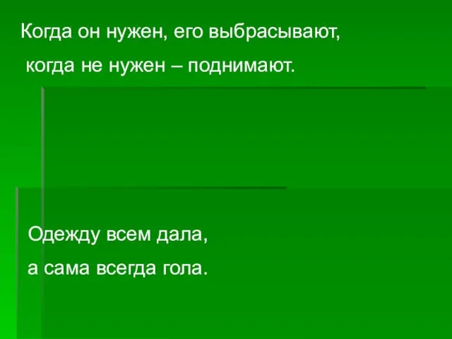 Одежду всем дала, а сама всегда гола. Когда он нужен, его выбрасывают,