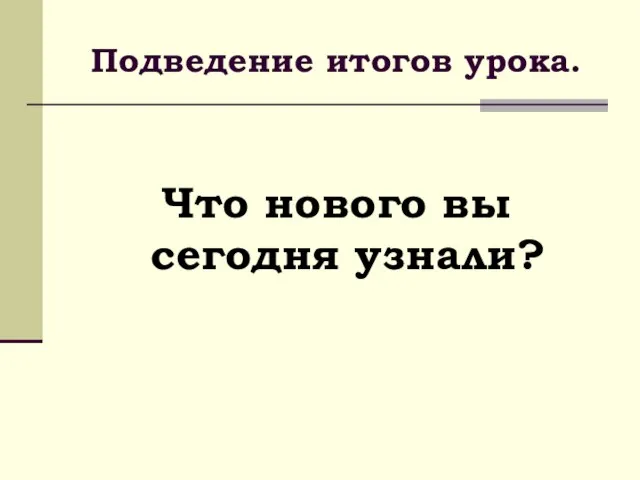 Подведение итогов урока. Что нового вы сегодня узнали?