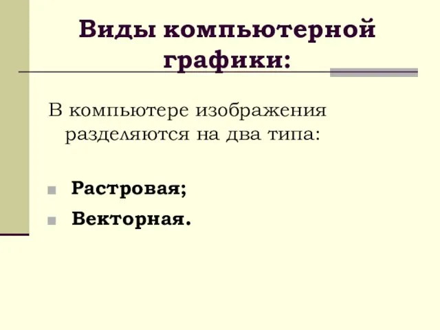 Виды компьютерной графики: В компьютере изображения разделяются на два типа: Растровая; Векторная.