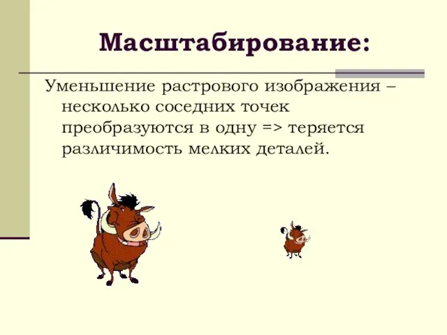 Масштабирование: Уменьшение растрового изображения – несколько соседних точек преобразуются в одну => теряется различимость мелких деталей.