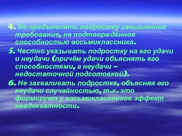 4. Не предъявлять подростку завышенное требование, не подтверждённое способностью восьмиклассника. 5. Честно