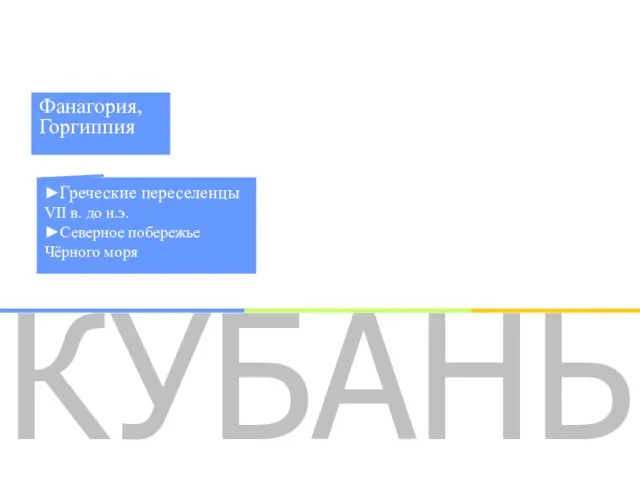 КУБАНЬ ►Греческие переселенцы VII в. до н.э. ►Северное побережье Чёрного моря Фанагория, Горгиппия