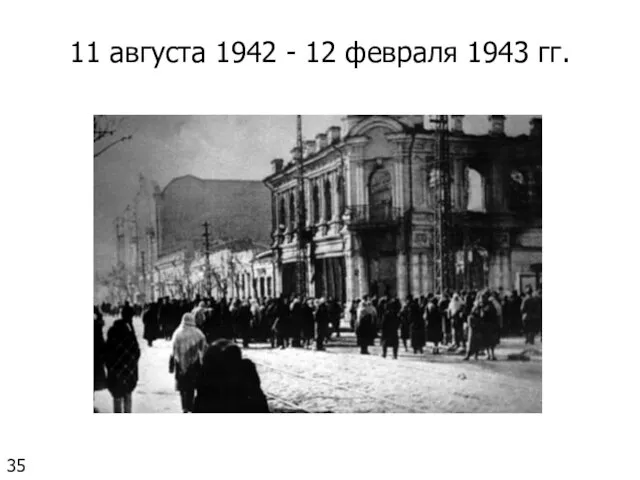 11 августа 1942 - 12 февраля 1943 гг. 35