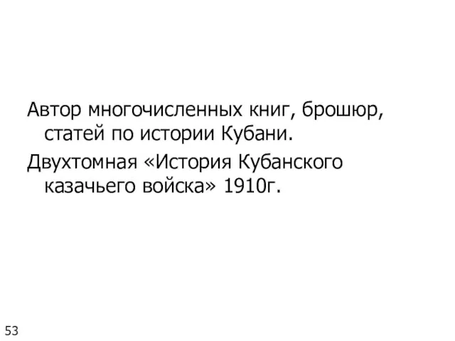 Автор многочисленных книг, брошюр, статей по истории Кубани. Двухтомная «История Кубанского казачьего войска» 1910г. 53