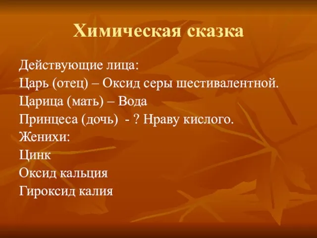 Химическая сказка Действующие лица: Царь (отец) – Оксид серы шестивалентной. Царица (мать)