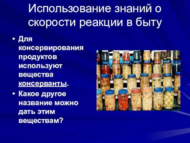 Использование знаний о скорости реакции в быту Для консервирования продуктов используют вещества