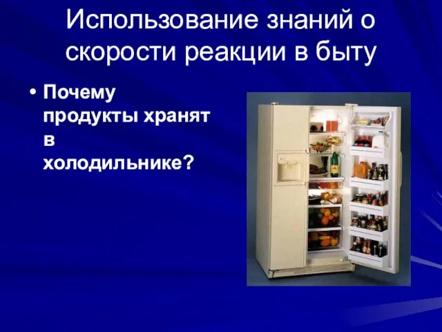 Использование знаний о скорости реакции в быту Почему продукты хранят в холодильнике?