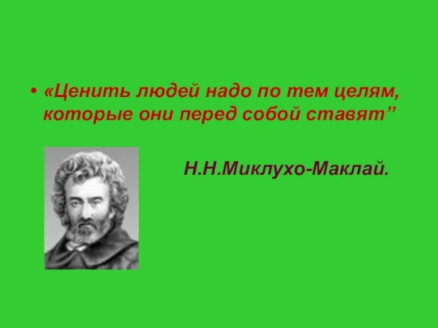 «Ценить людей надо по тем целям, которые они перед собой ставят” Н.Н.Миклухо-Маклай.