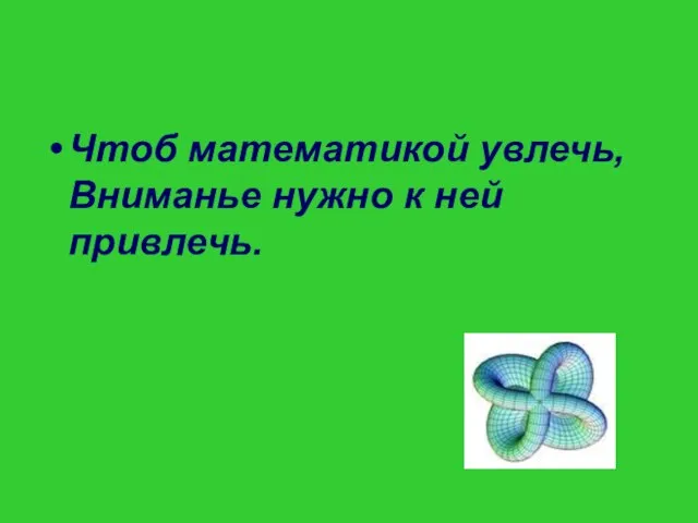 Чтоб математикой увлечь, Вниманье нужно к ней привлечь.