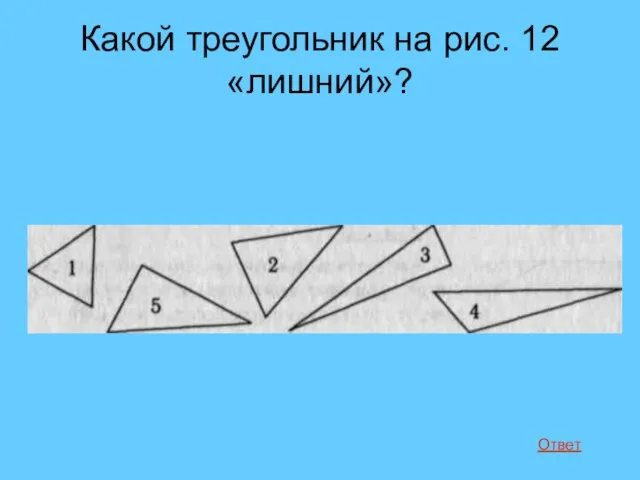 Какой треугольник на рис. 12 «лишний»? Ответ