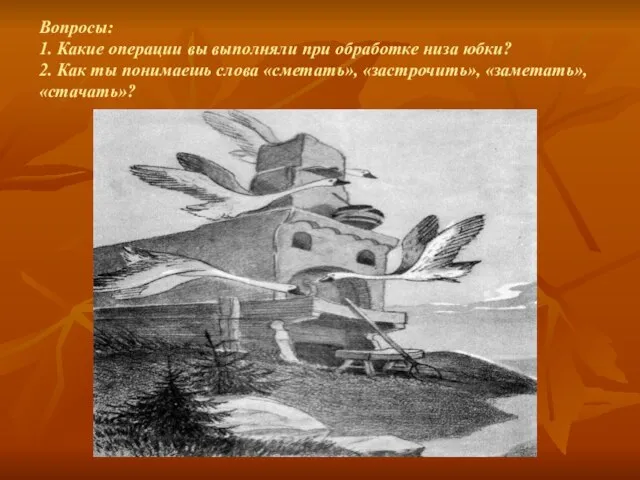 Вопросы: 1. Какие операции вы выполняли при обработке низа юбки? 2. Как