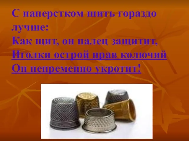 С наперстком шить гораздо лучше: Как щит, он палец защитит, Иголки острой