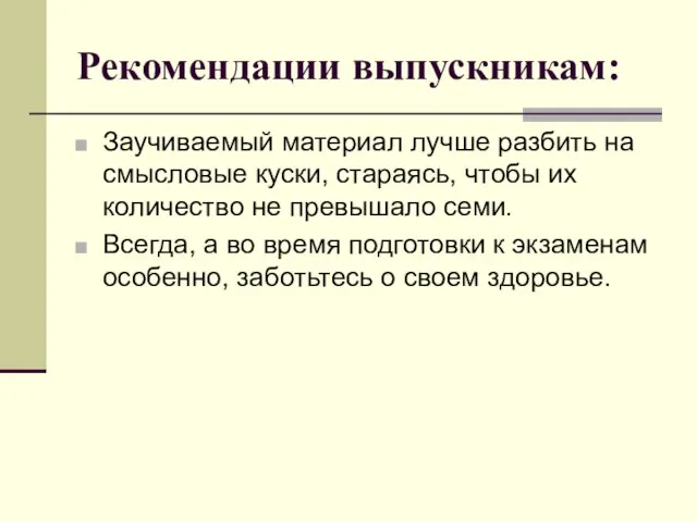 Рекомендации выпускникам: Заучиваемый материал лучше разбить на смысловые куски, стараясь, чтобы их