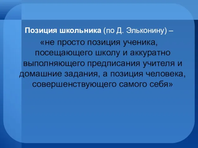 Позиция школьника (по Д. Эльконину) – «не просто позиция ученика, посещающего школу