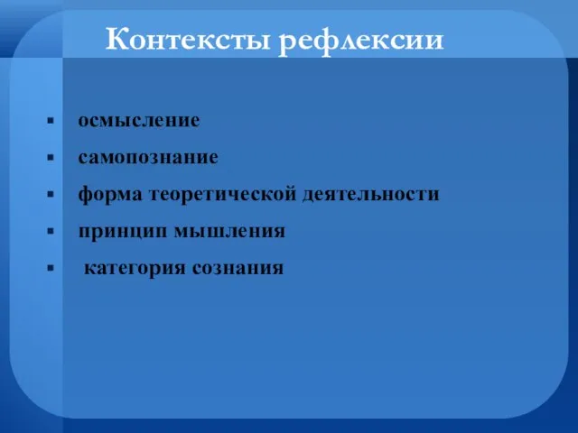 Контексты рефлексии осмысление самопознание форма теоретической деятельности принцип мышления категория сознания