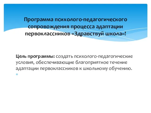 Программа психолого-педагогического сопровождения процесса адаптации первоклассников «Здравствуй школа»! Цель программы: создать психолого-педагогические