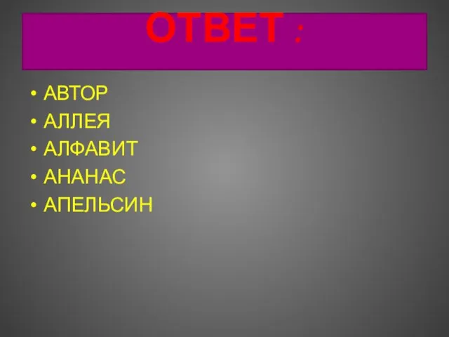 ОТВЕТ : АВТОР АЛЛЕЯ АЛФАВИТ АНАНАС АПЕЛЬСИН