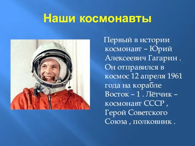 Наши космонавты Первый в истории космонавт – Юрий Алексеевич Гагарин . Он