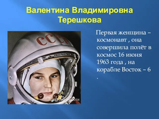 Валентина Владимировна Терешкова Первая женщина – космонавт , она совершила полёт в