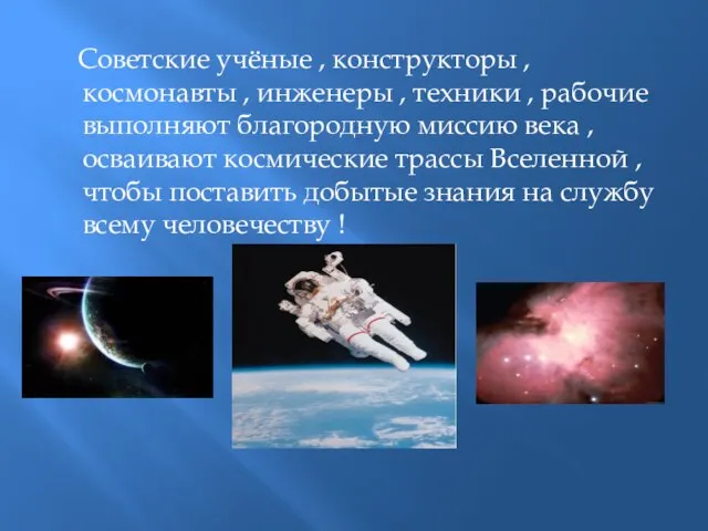 Советские учёные , конструкторы , космонавты , инженеры , техники , рабочие