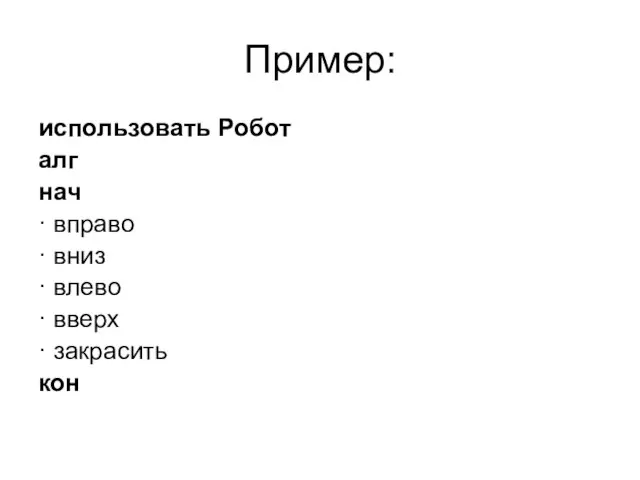 Пример: использовать Робот алг нач · вправо · вниз · влево · вверх · закрасить кон