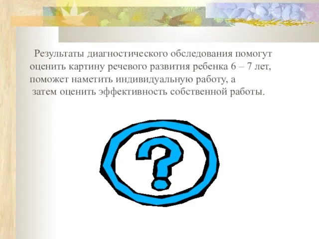 Результаты диагностического обследования помогут оценить картину речевого развития ребенка 6 – 7