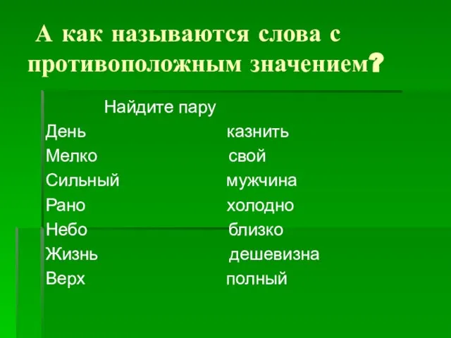 А как называются слова с противоположным значением? Найдите пару День казнить Мелко