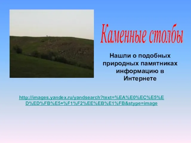 Каменные столбы http://images.yandex.ru/yandsearch?text=%EA%E0%EC%E5%ED%ED%FB%E5+%F1%F2%EE%EB%E1%FB&stype=image Нашли о подобных природных памятниках информацию в Интернете
