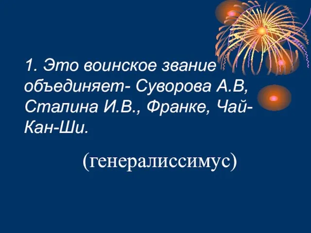 1. Это воинское звание объединяет- Суворова А.В, Сталина И.В., Франке, Чай- Кан-Ши. (генералиссимус)