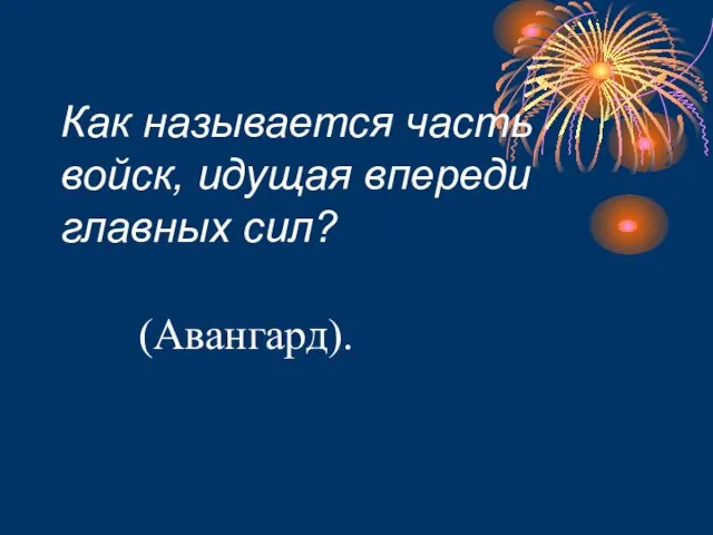 Как называется часть войск, идущая впереди главных сил? (Авангард).