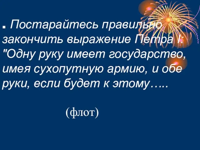 . Постарайтесь правильно закончить выражение Петра I: "Одну руку имеет государство, имея