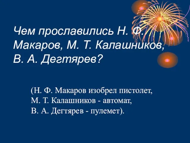 Чем прославились Н. Ф. Макаров, М. Т. Калашников, В. А. Дегтярев? (Н.