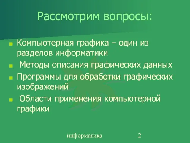 информатика Рассмотрим вопросы: Компьютерная графика – один из разделов информатики Методы описания