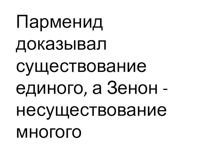 Парменид доказывал существование единого, а Зенон - несуществование многого