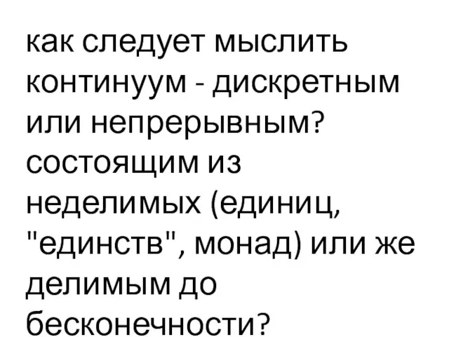 как следует мыслить континуум - дискретным или непрерывным? состоящим из неделимых (единиц,