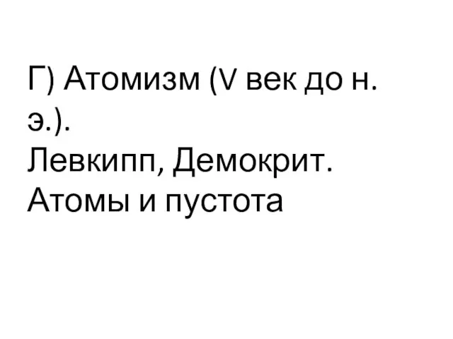Г) Атомизм (V век до н. э.). Левкипп, Демокрит. Атомы и пустота