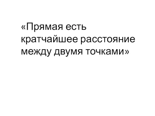 «Прямая есть кратчайшее расстояние между двумя точками»