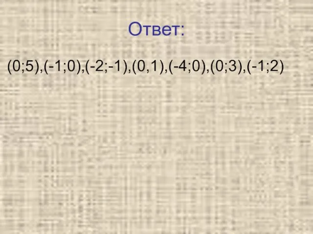 Ответ: (0;5),(-1;0),(-2;-1),(0,1),(-4;0),(0;3),(-1;2)