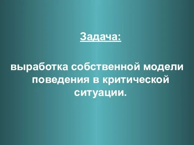 Задача: выработка собственной модели поведения в критической ситуации.