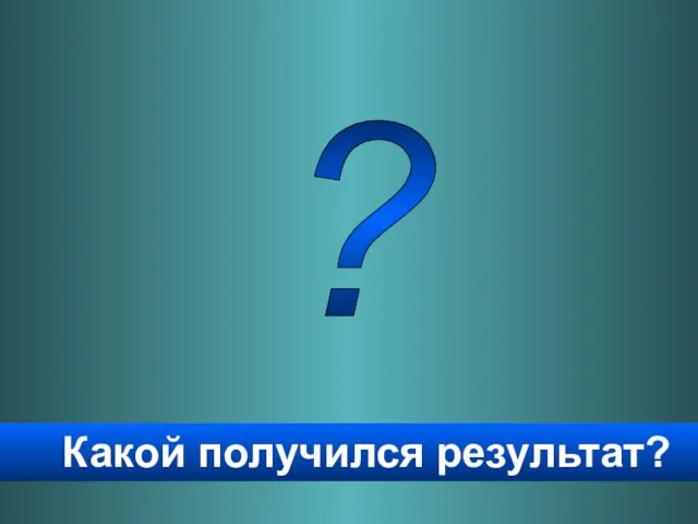 Какой получился результат? ?