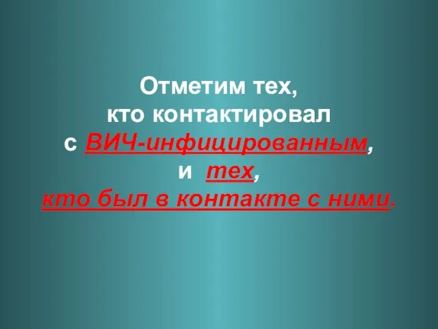 Отметим тех, кто контактировал с ВИЧ-инфицированным, и тех, кто был в контакте с ними.