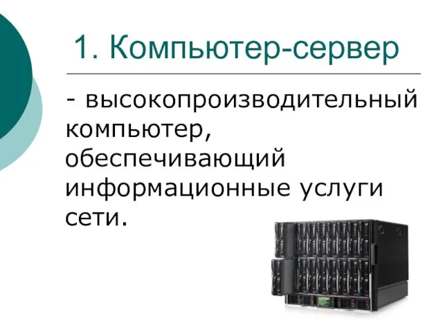 1. Компьютер-сервер - высокопроизводительный компьютер, обеспечивающий информационные услуги сети.